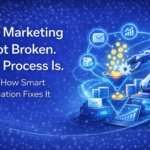 Your Marketing Is Not Broken. Your Process Is. Here’s How Smart Automation Fixes It